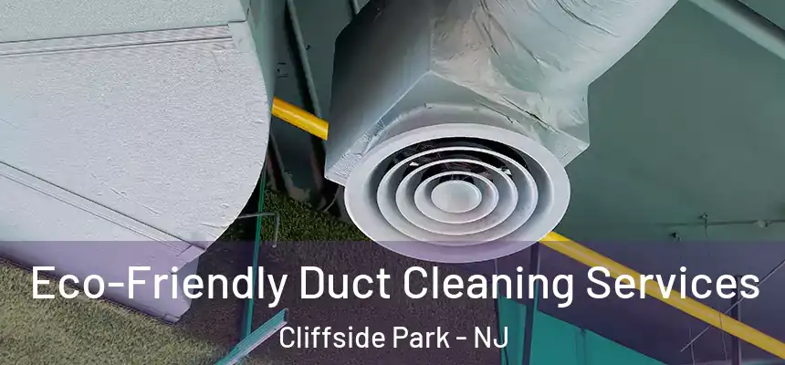  Eco-Friendly Duct Cleaning Services Cliffside Park - NJ