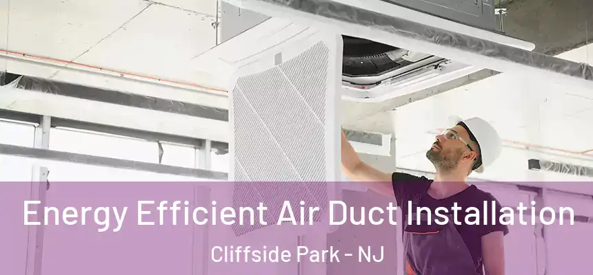  Energy Efficient Air Duct Installation Cliffside Park - NJ
